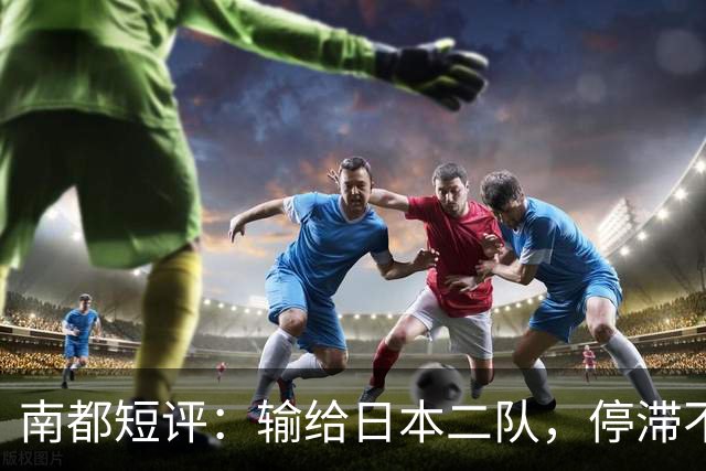 南都短评：输给日本二队，停滞不前的中国男篮正在亚洲掉队